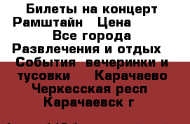 Билеты на концерт Рамштайн › Цена ­ 210 - Все города Развлечения и отдых » События, вечеринки и тусовки   . Карачаево-Черкесская респ.,Карачаевск г.